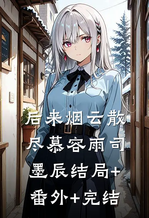 后来烟云散尽慕容雨司墨辰结局+番外+完结