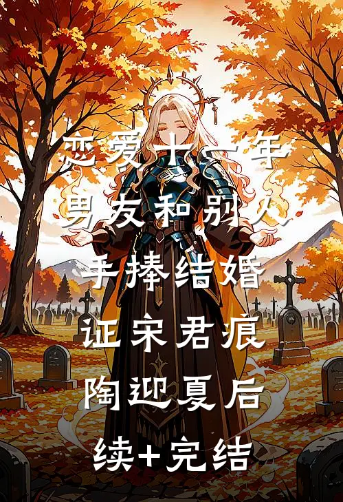 恋爱十一年，男友和别人手捧结婚证宋君痕陶迎夏后续+完结