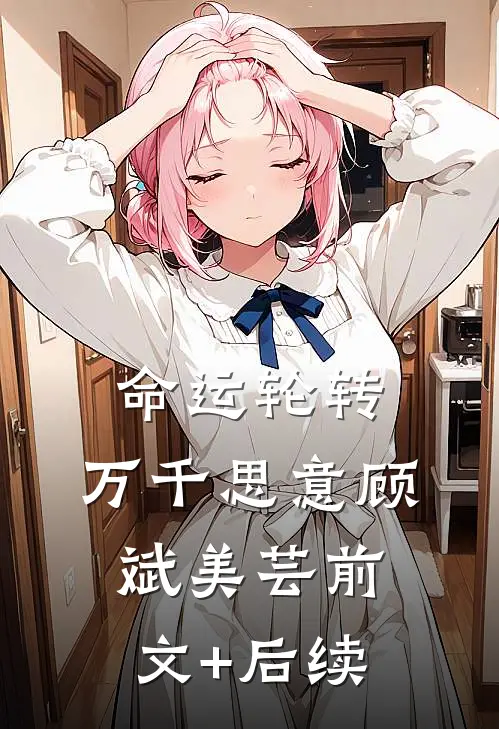 命运轮转，万千思意顾斌美芸前文+后续