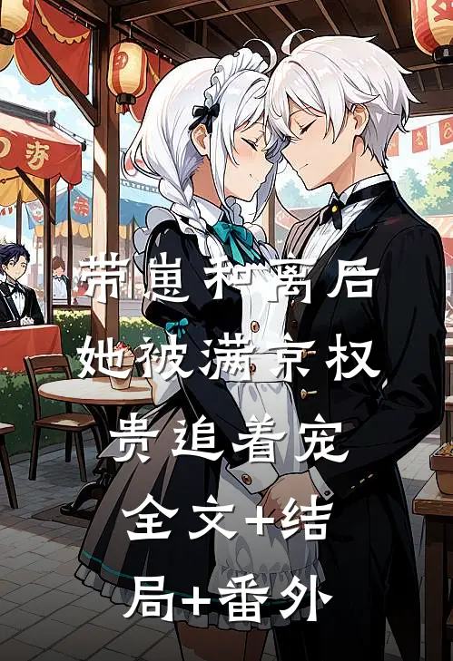 带崽和离后，她被满京权贵追着宠:全文+结局+番外