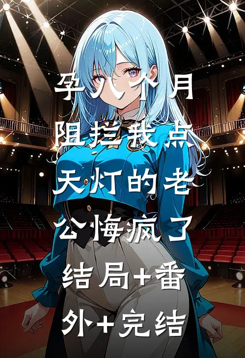孕八个月，阻拦我点天灯的老公悔疯了:结局+番外+完结
