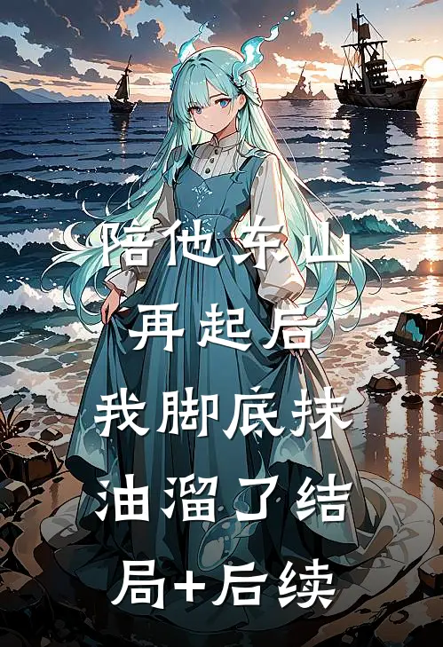 陪他东山再起后，我脚底抹油溜了结局+后续