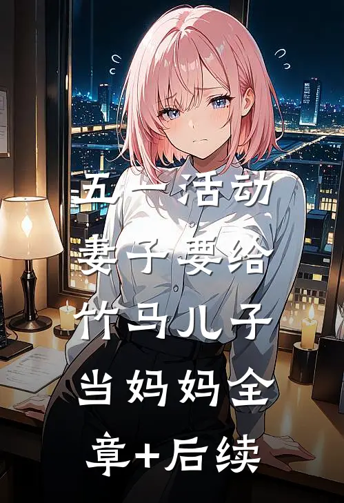 五一活动，妻子要给竹马儿子当妈妈全章+后续