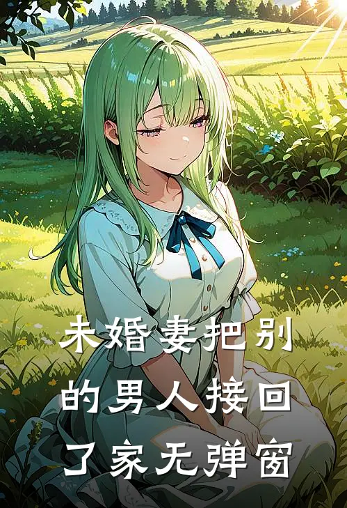 未婚妻把别的男人接回了家无弹窗