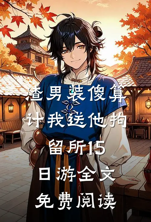 渣男装傻算计我送他拘留所15日游全文免费阅读
