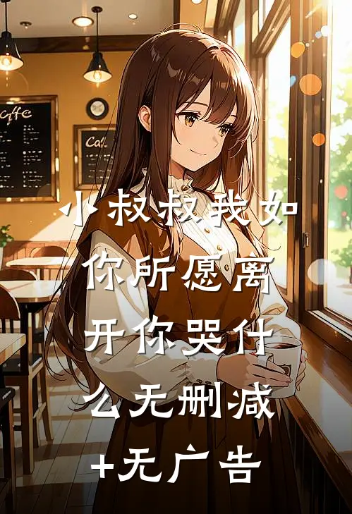 小叔叔我如你所愿离开你哭什么无删减+无广告