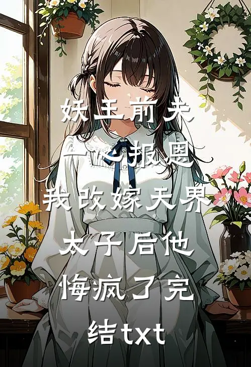 妖王前夫一心报恩，我改嫁天界太子后他悔疯了完结txt