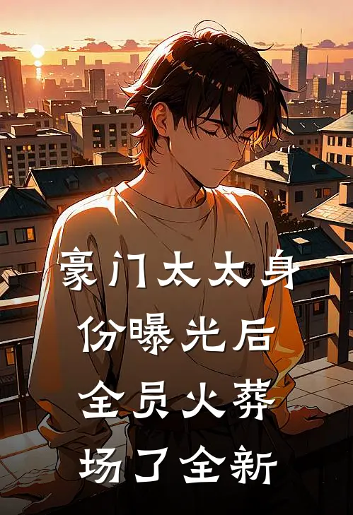 豪门太太身份曝光后，全员火葬场了全新