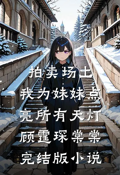 拍卖场上，我为妹妹点亮所有天灯顾霆琛棠棠完结版小说