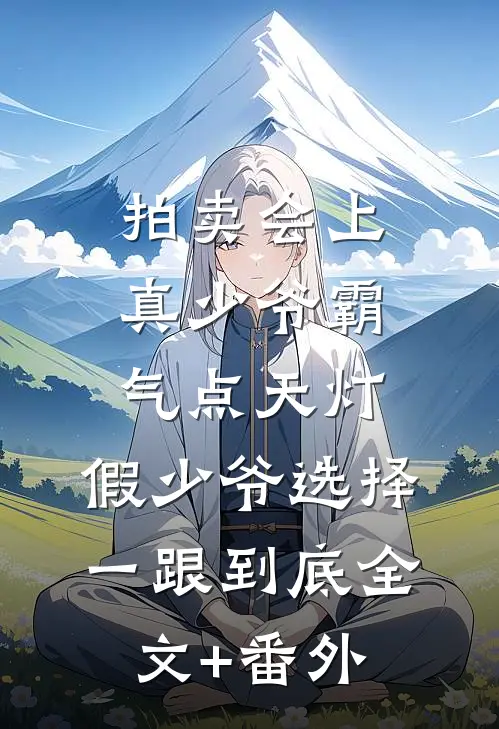 拍卖会上真少爷霸气点天灯，假少爷选择一跟到底全文+番外