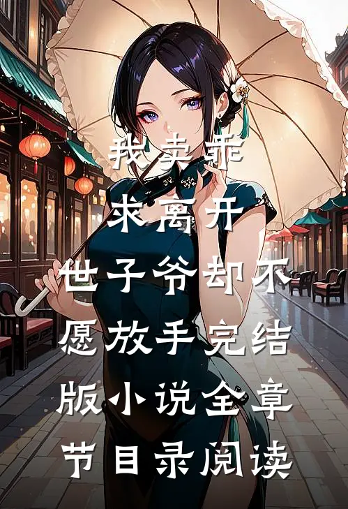 我卖乖求离开，世子爷却不愿放手完结版小说全章节目录阅读