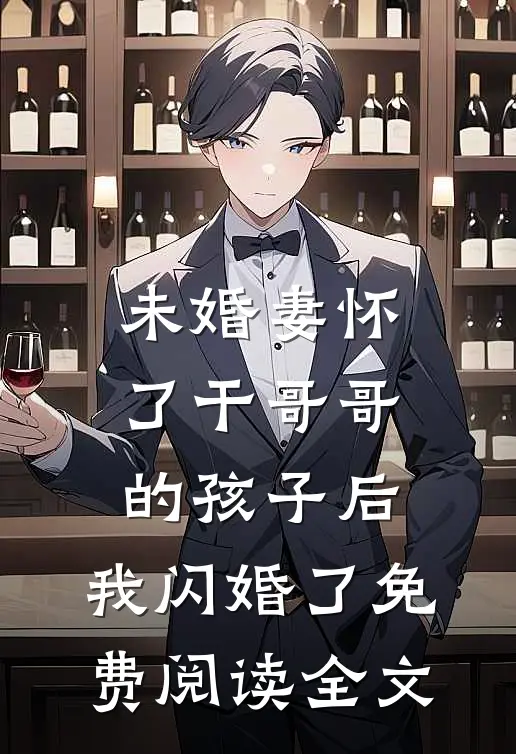 未婚妻怀了干哥哥的孩子后，我闪婚了免费阅读全文