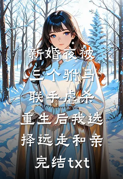 新婚夜被三个驸马联手虐杀，重生后我选择远走和亲完结txt