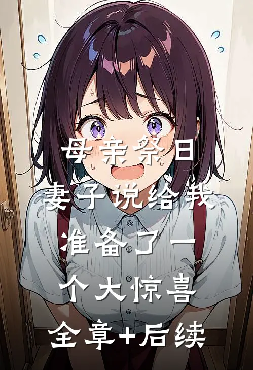 母亲祭日，妻子说给我准备了一个大惊喜:全章+后续