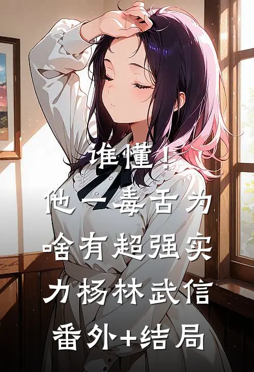 谁懂！他一毒舌，为啥有超强实力杨林武信(番外)+(结局)