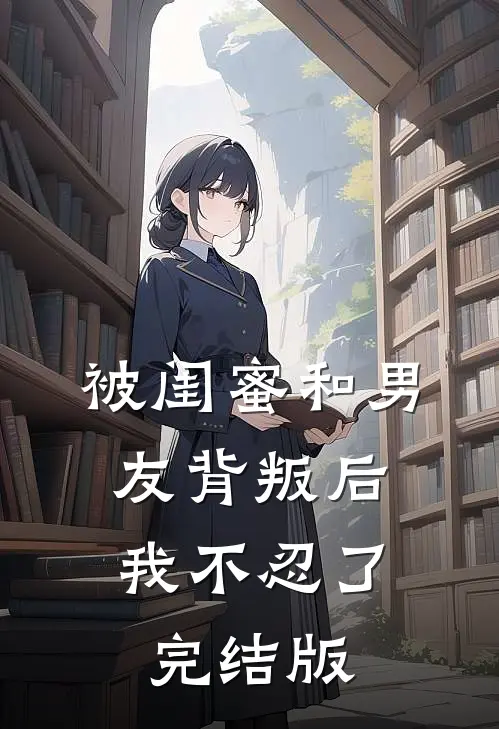 被闺蜜和男友背叛后，我不忍了完结版