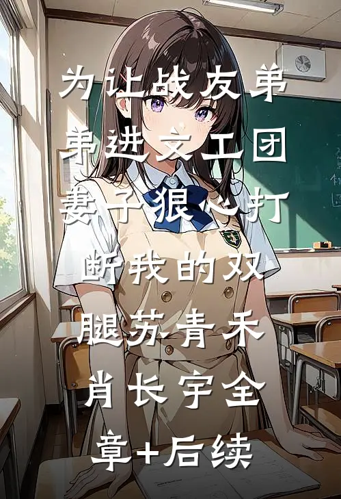 为让战友弟弟进文工团，妻子狠心打断我的双腿苏青禾肖长宇全章+后续