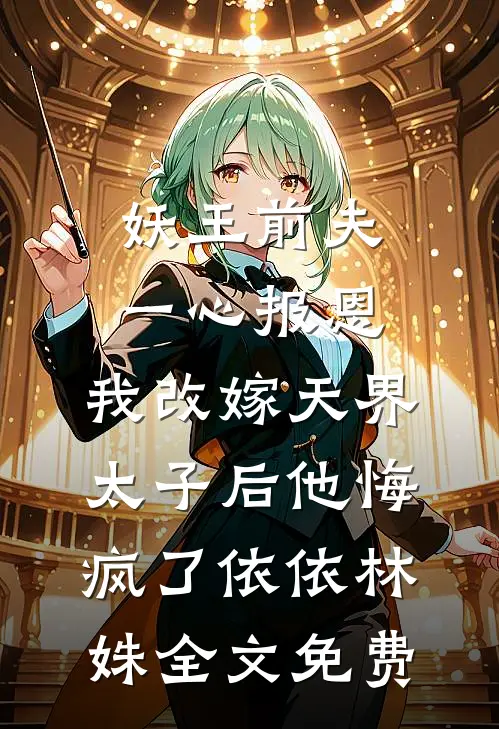 妖王前夫一心报恩，我改嫁天界太子后他悔疯了依依林姝全文免费