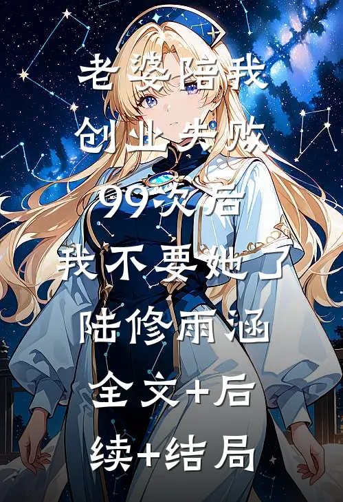 老婆陪我创业失败99次后，我不要她了陆修雨涵全文+后续+结局