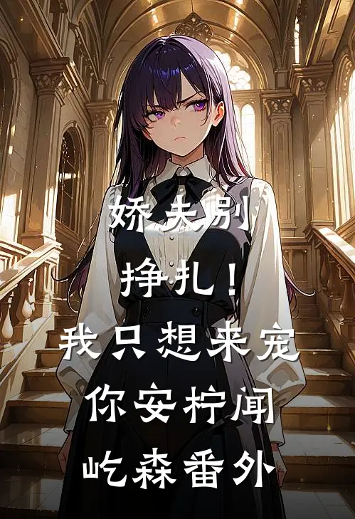 娇夫别挣扎！我只想来宠你安柠闻屹森番外