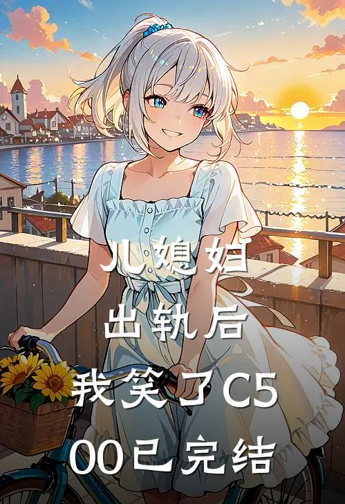 儿媳妇出轨后，我笑了C500已完结