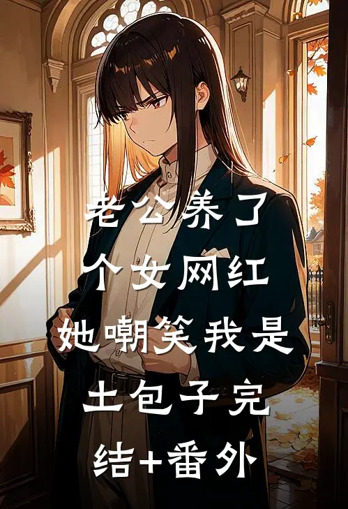 老公养了个女网红，她嘲笑我是土包子完结+番外