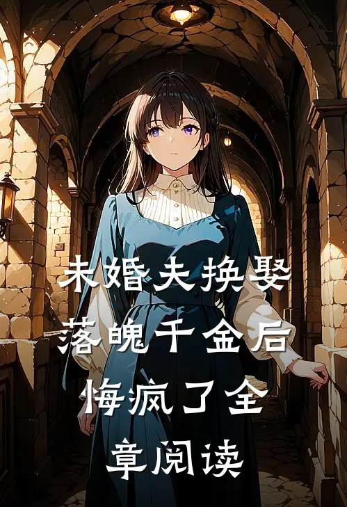 未婚夫换娶落魄千金后，悔疯了全章阅读