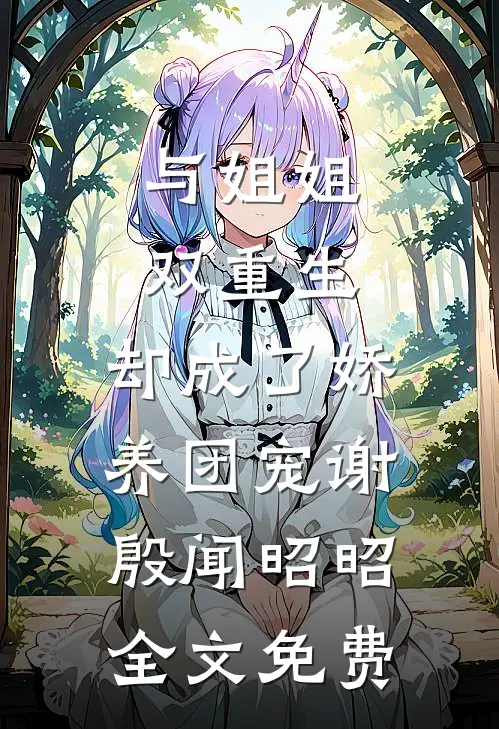 与姐姐双重生，却成了娇养团宠谢殷闻昭昭全文免费