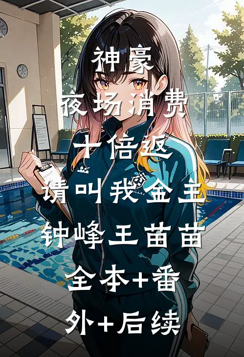神豪：夜场消费十倍返，请叫我金主钟峰王苗苗:全本+番外+后续