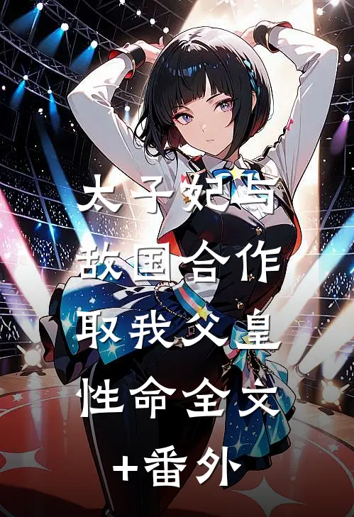 太子妃与敌国合作，取我父皇性命全文+番外