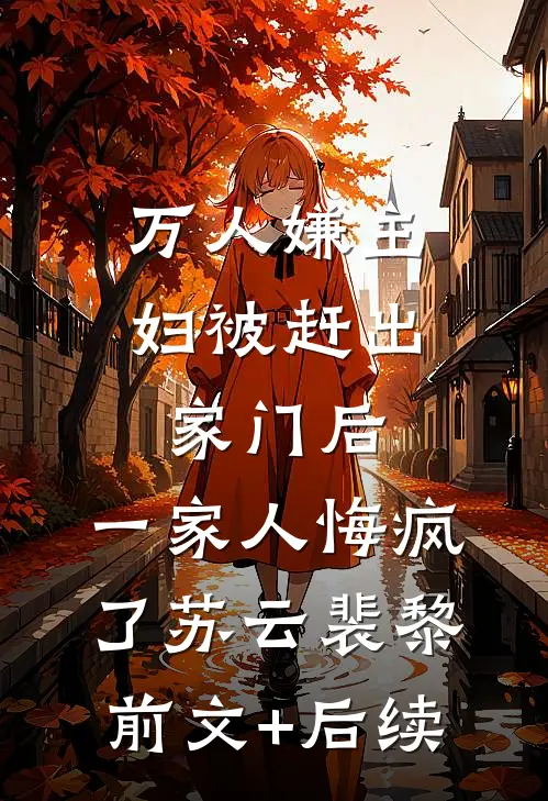 万人嫌主妇被赶出家门后，一家人悔疯了苏云裴黎前文+后续