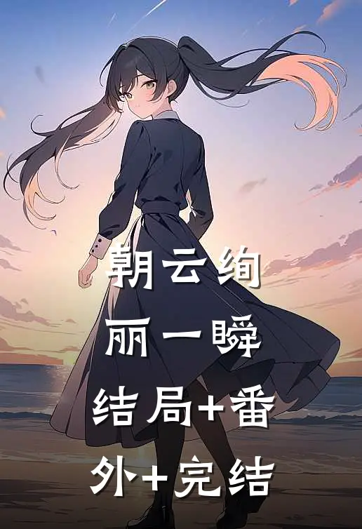 朝云绚丽一瞬:结局+番外+完结