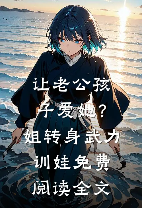 让老公孩子爱她？姐转身武力训娃免费阅读全文