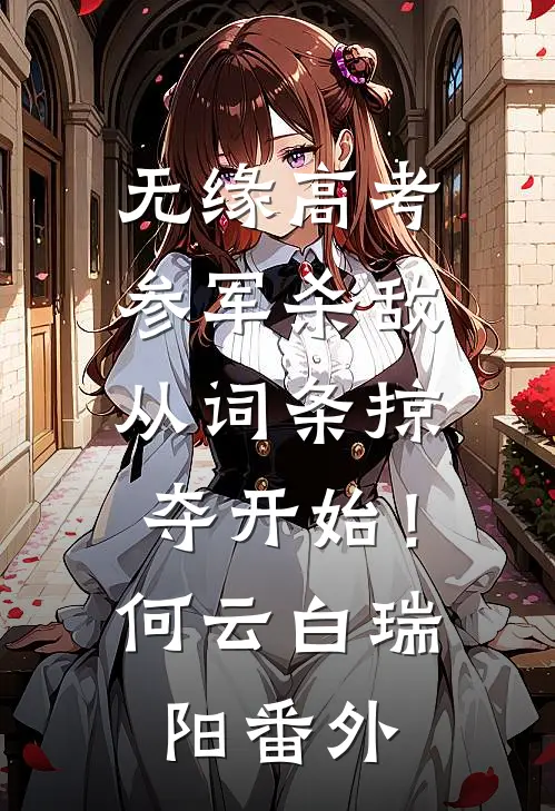 无缘高考：参军杀敌从词条掠夺开始！何云白瑞阳番外