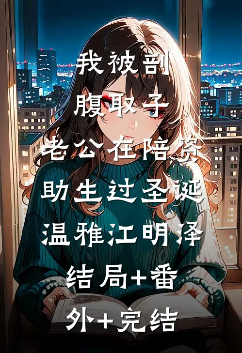 我被剖腹取子，老公在陪资助生过圣诞温雅江明泽:结局+番外+完结