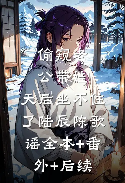 偷窥老公带娃，天后坐不住了陆辰陈歌谣全本+番外+后续