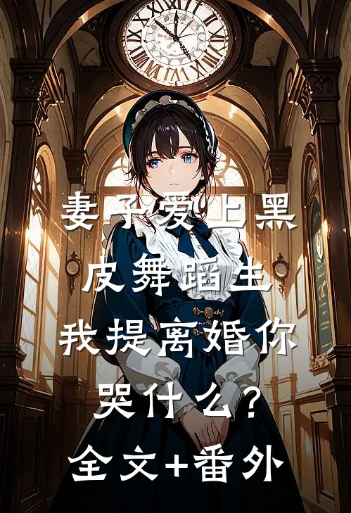 妻子爱上黑皮舞蹈生，我提离婚你哭什么？全文+番外