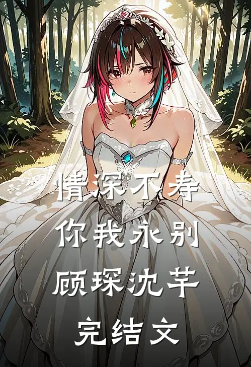 情深不寿，你我永别顾琛沈芊完结文