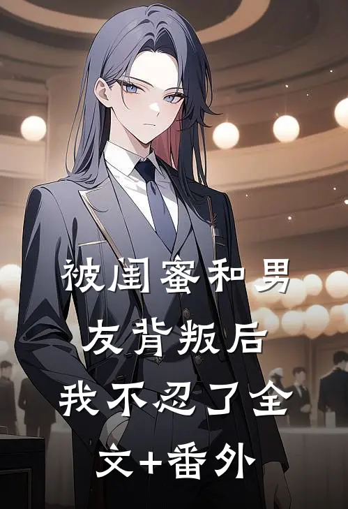 被闺蜜和男友背叛后，我不忍了全文+番外