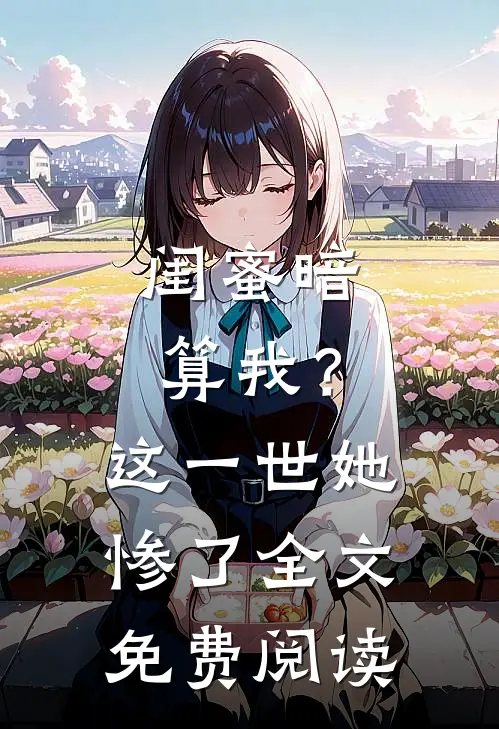 闺蜜暗算我？这一世她惨了全文免费阅读
