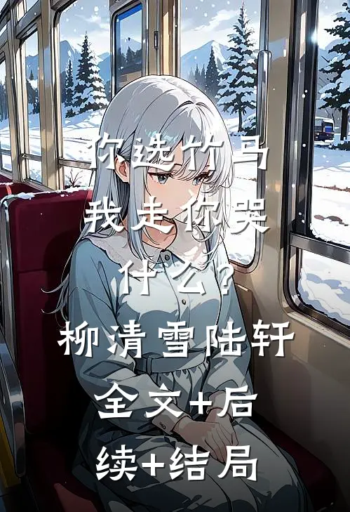 你选竹马，我走你哭什么？柳清雪陆轩全文+后续+结局