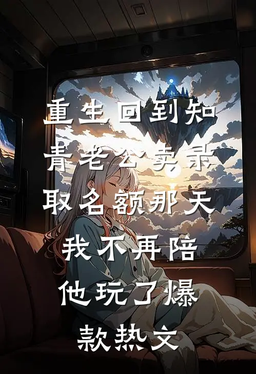 重生回到知青老公卖录取名额那天，我不再陪他玩了爆款热文