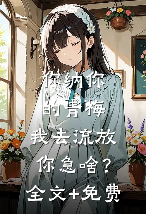 你纳你的青梅，我去流放你急啥？全文+免费
