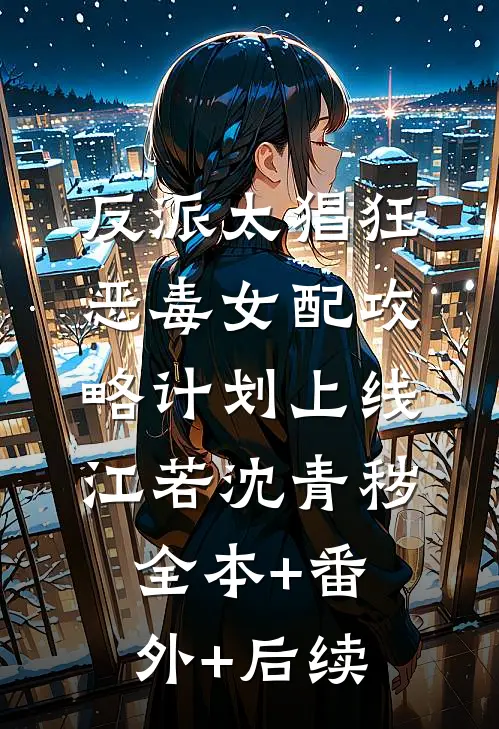 反派太猖狂，恶毒女配攻略计划上线江若沈青秽:全本+番外+后续