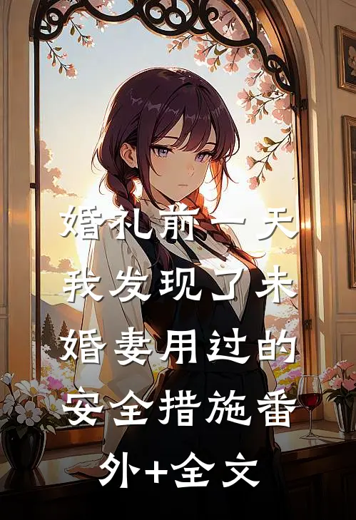 婚礼前一天，我发现了未婚妻用过的安全措施(番外)+(全文)