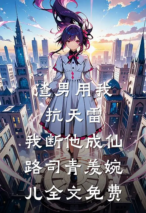渣男用我抗天雷，我断他成仙路司青羡婉儿全文免费