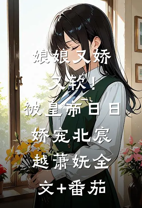 娘娘又娇又软！被皇帝日日娇宠北宸越萧妩全文+番茄