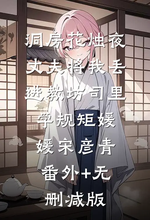 洞房花烛夜，丈夫将我丢进教坊司里学规矩媛媛宋彦青:番外+无删减版