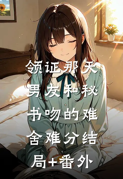 领证那天，男友和秘书吻的难舍难分结局+番外