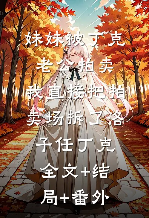 妹妹被丁克老公拍卖，我直接把拍卖场拆了洛子任丁克:全文+结局+番外